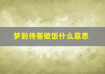 梦到待客做饭什么意思