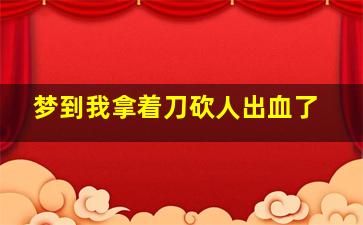 梦到我拿着刀砍人出血了