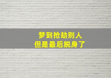 梦到抢劫别人但是最后脱身了