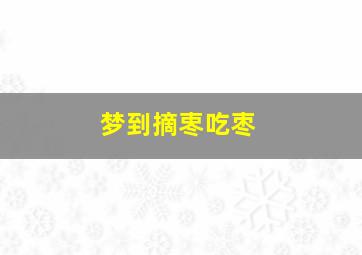 梦到摘栆吃枣