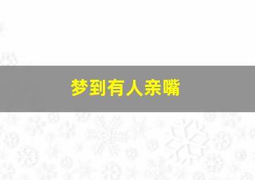 梦到有人亲嘴