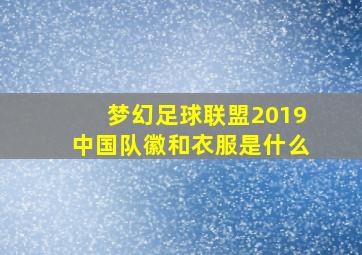 梦幻足球联盟2019中国队徽和衣服是什么