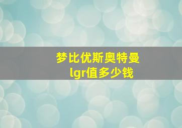 梦比优斯奥特曼lgr值多少钱