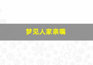 梦见人家亲嘴