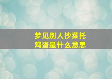 梦见别人抄菜托鸡蛋是什么意思