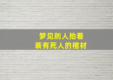 梦见别人抬着装有死人的棺材