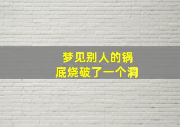 梦见别人的锅底烧破了一个洞