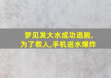 梦见发大水成功逃脱,为了救人,手机进水爆炸