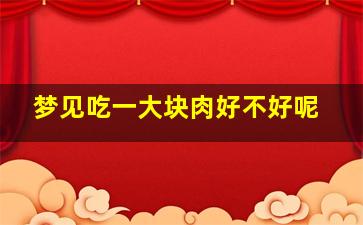 梦见吃一大块肉好不好呢