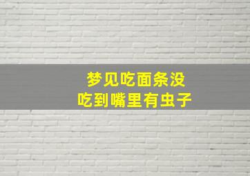 梦见吃面条没吃到嘴里有虫子