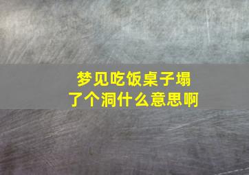 梦见吃饭桌子塌了个洞什么意思啊