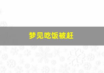 梦见吃饭被赶