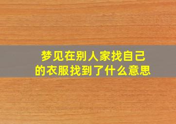 梦见在别人家找自己的衣服找到了什么意思