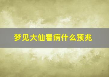 梦见大仙看病什么预兆