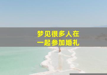 梦见很多人在一起参加婚礼