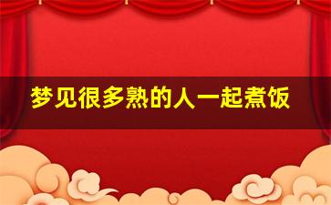 梦见很多熟的人一起煮饭