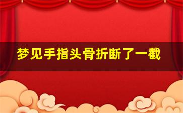 梦见手指头骨折断了一截