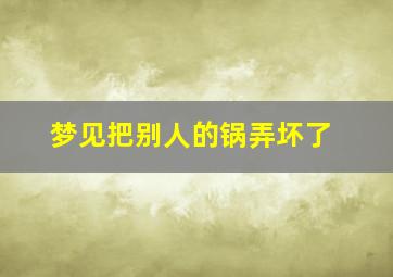 梦见把别人的锅弄坏了