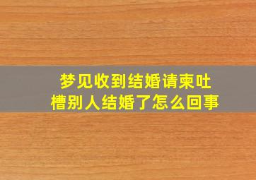 梦见收到结婚请柬吐槽别人结婚了怎么回事