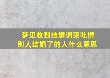 梦见收到结婚请柬吐槽别人结婚了的人什么意思