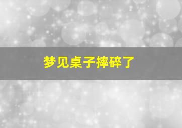 梦见桌子摔碎了