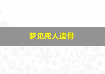 梦见死人遗骨