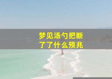 梦见汤勺把断了了什么预兆