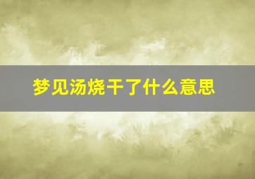 梦见汤烧干了什么意思