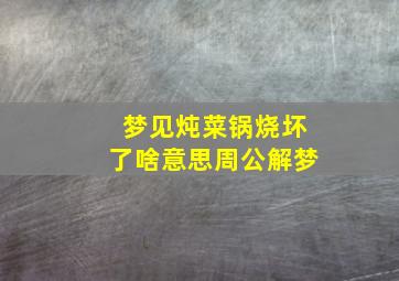 梦见炖菜锅烧坏了啥意思周公解梦