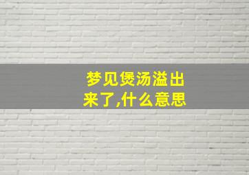 梦见煲汤溢出来了,什么意思