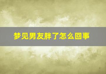 梦见男友胖了怎么回事