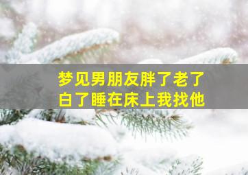 梦见男朋友胖了老了白了睡在床上我找他