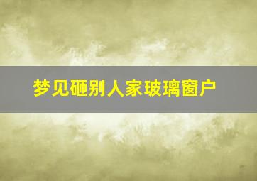 梦见砸别人家玻璃窗户