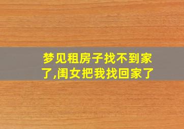 梦见租房子找不到家了,闺女把我找回家了