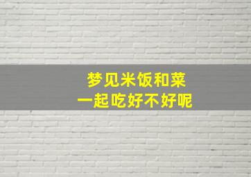 梦见米饭和菜一起吃好不好呢