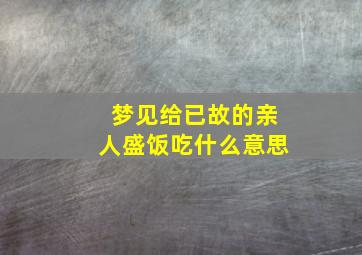 梦见给已故的亲人盛饭吃什么意思