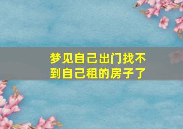 梦见自己出门找不到自己租的房子了