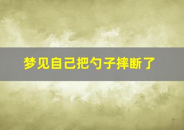 梦见自己把勺子摔断了