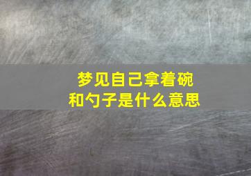 梦见自己拿着碗和勺子是什么意思