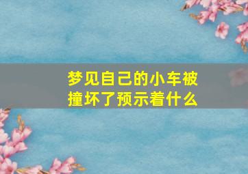 梦见自己的小车被撞坏了预示着什么