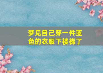 梦见自己穿一件蓝色的衣服下楼梯了