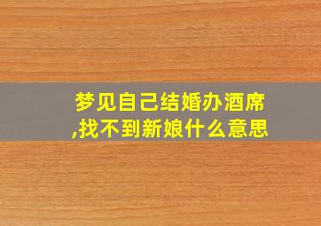 梦见自己结婚办酒席,找不到新娘什么意思