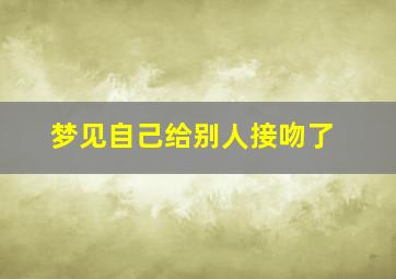 梦见自己给别人接吻了