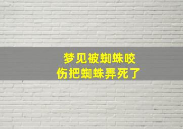 梦见被蜘蛛咬伤把蜘蛛弄死了