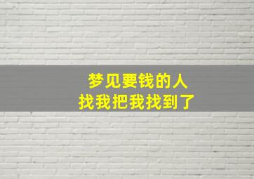 梦见要钱的人找我把我找到了