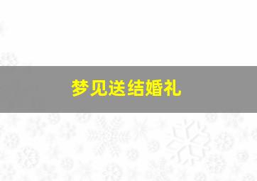 梦见送结婚礼