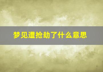 梦见遭抢劫了什么意思