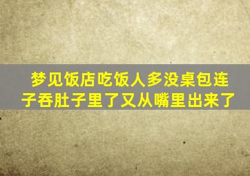 梦见饭店吃饭人多没桌包连子吞肚子里了又从嘴里出来了