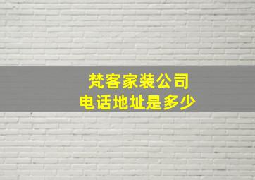 梵客家装公司电话地址是多少