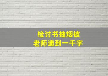 检讨书抽烟被老师逮到一千字